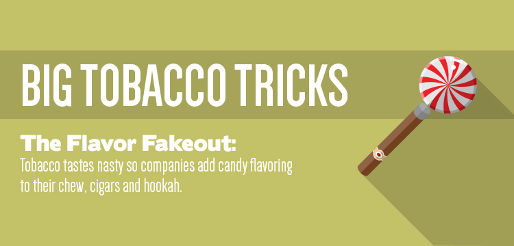Tobacco companies add candy flavors to their products to cover up the gross taste of tobacco